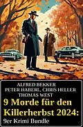 E-Book (epub) 9 Morde für den Killerherbst 2024: 9er Krimi Bundle von Alfred Bekker, Chris Heller, Peter Haberl