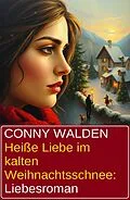 E-Book (epub) Heiße Liebe im kalten Weihnachtsschnee: Liebesroman von Conny Walden