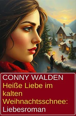 E-Book (epub) Heiße Liebe im kalten Weihnachtsschnee: Liebesroman von Conny Walden