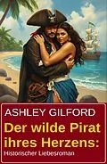 E-Book (epub) Der wilde Pirat ihres Herzens: Historischer Liebesroman von Ashley Gilford