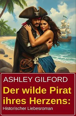 E-Book (epub) Der wilde Pirat ihres Herzens: Historischer Liebesroman von Ashley Gilford