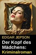 E-Book (epub) Der Kopf des Mädchens: Kriminalroman von Edgar Jepson