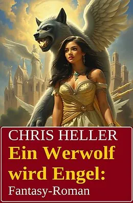 E-Book (epub) Ein Werwolf wird Engel: Fantasy-Roman von Chris Heller