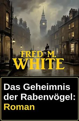 E-Book (epub) Das Geheimnis der Rabenvögel: Roman von Fred M. White