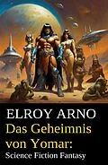 E-Book (epub) Das Geheimnis von Yomar: Science Fiction Fantasy von Elroy Arno