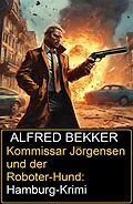 E-Book (epub) Kommissar Jörgensen und der Roboter-Hund: Hamburg-Krimi von Alfred Bekker