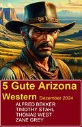 E-Book (epub) 5 Gute Arizona Western Dezember 2024 von Alfred Bekker, Timothy Stahl, Thomas West