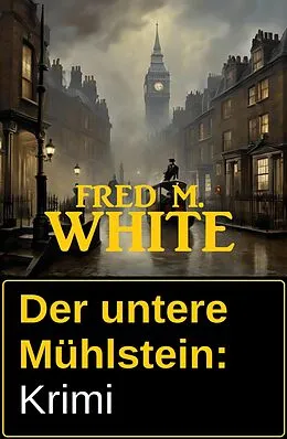 E-Book (epub) Der untere Mühlstein: Krimi von Fred M. White