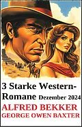 E-Book (epub) 3 Starke Western-Romane Dezember 2024 von Alfred Bekker, George Owen Baxter