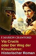 E-Book (epub) Via Crucis oder Der Weg der Kreuzfahrer: Historischer Roman von F. Marion Crawford