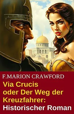E-Book (epub) Via Crucis oder Der Weg der Kreuzfahrer: Historischer Roman von F. Marion Crawford