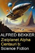 E-Book (epub) Zielplanet Alpha Centauri b: Science Fiction von Alfred Bekker