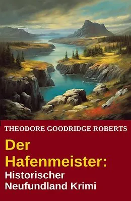 E-Book (epub) Der Hafenmeister: Historischer Neufundland Krimi von Theodore Goodridge Roberts