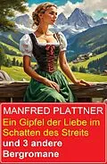 E-Book (epub) Ein Gipfel der Liebe im Schatten des Streits und 3 andere Bergromane von Manfred Plattner