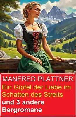 E-Book (epub) Ein Gipfel der Liebe im Schatten des Streits und 3 andere Bergromane von Manfred Plattner