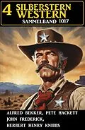 E-Book (epub) 4 Silberstern Western Sammelband 1017 von Alfred Bekker, Pete Hackett, Henry Herbert Knibbs