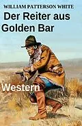 E-Book (epub) Der Reiter aus Golden Bar: Western von William Patterson White