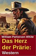 E-Book (epub) Das Herz der Prärie: Western von William Patterson White