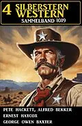 E-Book (epub) 4 Silberstern Western Sammelband 1019 von Alfred Bekker, Pete Hackett, Ernest Haycox