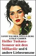 E-Book (epub) Heißer Toskana-Sommer mit dem Milliardär und 6 andere Liebesromane von Leslie Garber, Sandy Palmer, Stella Burg