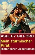 E-Book (epub) Mein stürmischer Pirat: Historischer Liebesroman von Ashley Gilford