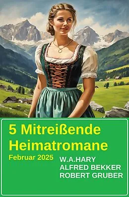 E-Book (epub) 5 Mitreißende Heimatromane Februar 2025 von Alfred Bekker, W. A. Hary, Robert Gruber