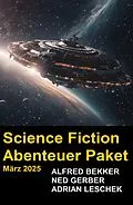 E-Book (epub) Science Fiction Abenteuer Paket März 2025 von Alfred Bekker, Ned Gerber, Adrian Leschek