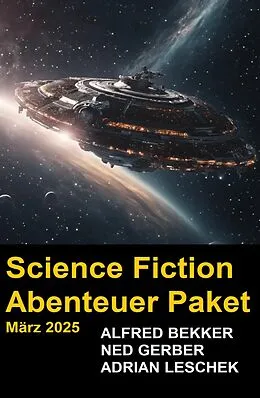 E-Book (epub) Science Fiction Abenteuer Paket März 2025 von Alfred Bekker, Ned Gerber, Adrian Leschek