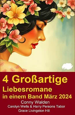 E-Book (epub) 4 Großartige Liebesromane in einem Band März 2024 von Conny Walden, Grace Livingston Hill, Carolyn Wells