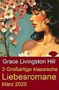 E-Book (epub) 3 Großartige klassische Liebesromane März 2025 von Grace Livingston Hill