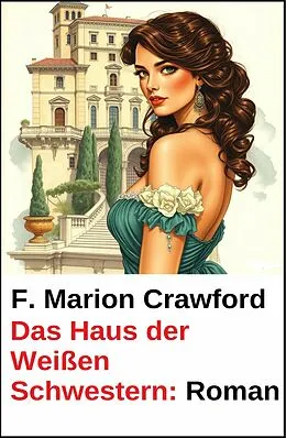 E-Book (epub) Das Haus der Weißen Schwestern: Roman von F. Marion Crawford