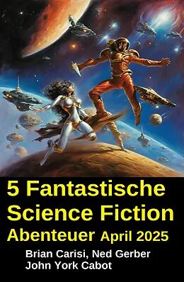 E-Book (epub) 5 Fantastische Science Fiction Abenteuer April 2025 von Brian Carisi, John York Cabot, Ned Gerber
