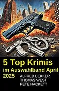 E-Book (epub) 5 Top Krimis im Auswahlband April 2025 von Alfred Bekker, Pete Hackett, Thomas West