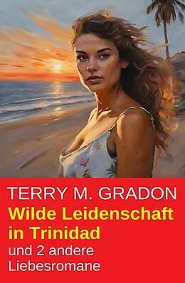 E-Book (epub) Wilde Leidenschaft in Trinidad und 2 andere Liebesromane von Terry M. Gradon