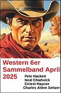 E-Book (epub) Western 6er Sammelband April 2025 von Neal Chadwick, Pete Hackett, Ernest Haycox
