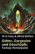 E-Book (epub) Götter, Gargoyles und Geschöpfe: Fantasy Romanpaket von Alfred Bekker, W. A. Hary