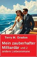 E-Book (epub) Mein zauberhafter Milliardär und 2 andere Liebesromane von Terry M. Gradon