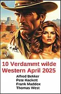 E-Book (epub) 10 Verdammt wilde Western April 2025 von Alfred Bekker, Pete Hackett, Frank Maddox