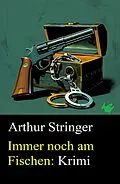 E-Book (epub) Immer noch am Fischen: Krimi von Arthur Stringer