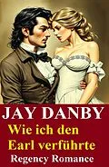 E-Book (epub) Wie ich den Earl verführte: Regency Romance von Jay Danby