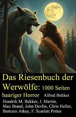 E-Book (epub) Das Riesenbuch der Werwölfe: 1000 Seiten haariger Horror von Alfred Bekker, Hendrik M. Bekker, J. Martin