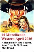 E-Book (epub) 14 Mitreißende Western April 2025 von Alfred Bekker, Pete Hackett, Zane Grey