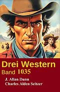 E-Book (epub) Drei Western Band 1035 von J. Allan Dunn, Charles Alden Seltzer