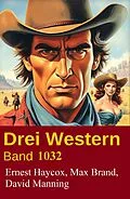 E-Book (epub) Drei Western Band 1032 von David Manning, Ernest Haycox, Max Brand