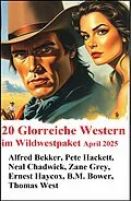 E-Book (epub) 20 Glorreiche Western im Wildwestpaket April 2025 von Alfred Bekker, Pete Hackett, Neal Chadwick