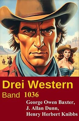 E-Book (epub) Drei Western Band 1036 von George Owen Baxter, Henry Herbert Knibbs, J. Allan Dunn
