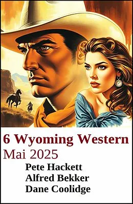 E-Book (epub) 6 Wyoming Western Mai 2025 von Alfred Bekker, Pete Hackett, Dane Coolidge
