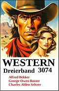 E-Book (epub) Western Dreierband 3074 von Alfred Bekker, George Owen Baxter, Charles Alden Seltzer