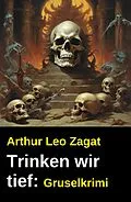 E-Book (epub) Trinken wir tief: Gruselkrimi von Arthur Leo Zagat