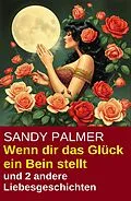 E-Book (epub) Wenn dir das Glück ein Bein stellt und 2 andere Liebesgeschichten von Sandy Palmer